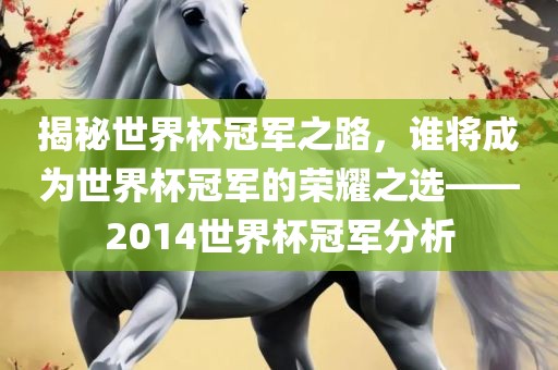 揭秘世界杯冠军之路，谁将成为世界杯冠军的荣耀之选——2014世界杯冠军分析眉山市正发家政服务有限公司