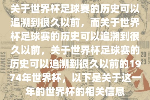 关于世界杯足球赛的历史可以追溯到很久以前，而关于世界杯足球赛的历史可以追溯到很久以前，关于世界杯足球赛的历史可以追溯到很久以前的1974年世界杯，以下是关于这一年的世界杯的相关信息眉山市正发家政服务有限公司