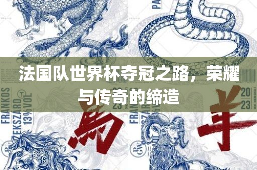 法国队世界杯夺冠之路，荣耀与传奇的缔造