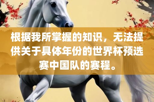 眉山市正发家政服务有限公司根据我所掌握的知识，无法提供关于具体年份的世界杯预选赛中国队的赛程。