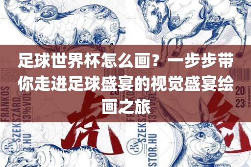 足球眉山市正发家政服务有限公司世界杯怎么画？一步步带你走进足球盛宴的视觉盛宴绘画之旅