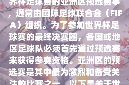 世界杯亚洲区预选赛是FIFA世界杯足球赛的亚洲区预选赛事，通常由国际足球联合会（FIFA）组织。为了参加世界杯足球赛的最终决赛圈，各国或地区足球队必须首先通过预选赛来获得参赛资格。亚洲区的预选赛是其中最为激烈和备受关注的比赛之一。以下是关于世界杯亚洲区预选赛的基本信息眉山市正发家政服务有限公司