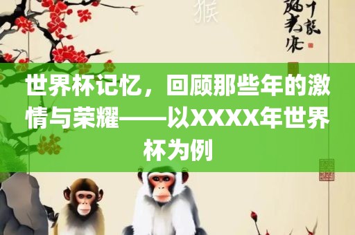 世界杯记忆，回顾那些年的激情与荣耀——以XXXX年世界杯为例眉山市正发家政服务有限公司