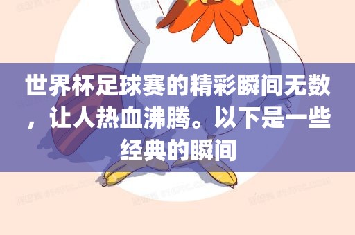 世界杯足球赛的精彩瞬间无数，让人热血沸腾。以下是一些经典的瞬间眉山市正发家政服务有限公司