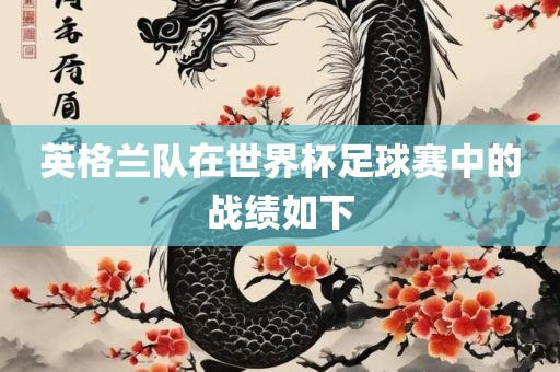 英格兰队在世界杯足球赛中的战绩如下眉山市正发家政服务有限公司