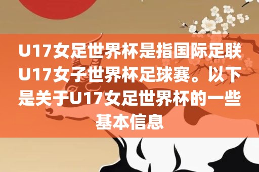 U17女足世界杯是指国际足联U17女子世界杯足球赛。以下是关于U17女足世界杯的一些基本信息