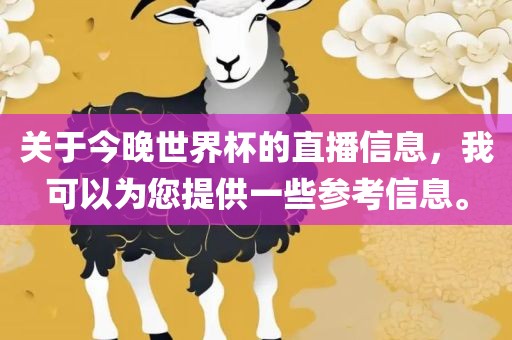 关于今晚世界杯的直播信息，我可以为您提供一些参考信息。眉山市正发家政服务有限公司