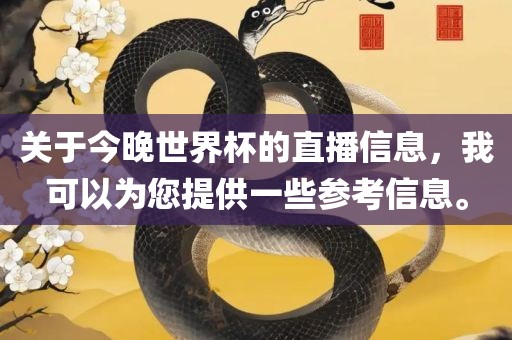 关于今晚世界杯的直播信息，我可以为您提供一些参考信息。眉山市正发家政服务有限公司