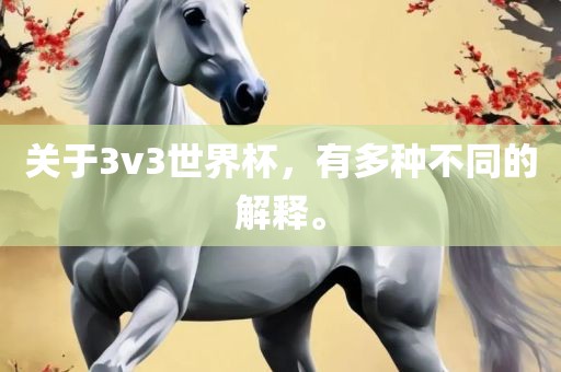 关于3v3世界杯，有多种不同的解释。眉山市正发家政服务有限公司