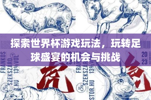 探索世界杯游戏玩法，玩转足球盛宴的机眉山市正发家政服务有限公司会与挑战
