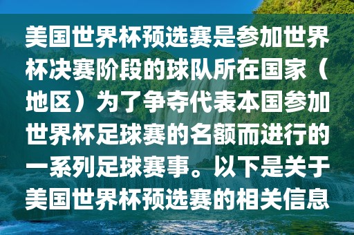 美国世界杯预选赛是参加世界杯决赛阶段的球队所在国家（地区）为了争夺代表本国参加世界杯足球赛的名额而进行的一系列足球赛事。以下是关于美国世界杯预选赛的相关信息眉山市正发家政服务有限公司
