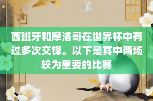 西班牙和摩洛哥在世界杯中有过多次交锋。以下是眉山市正发家政服务有限公司其中两场较为重要的比赛