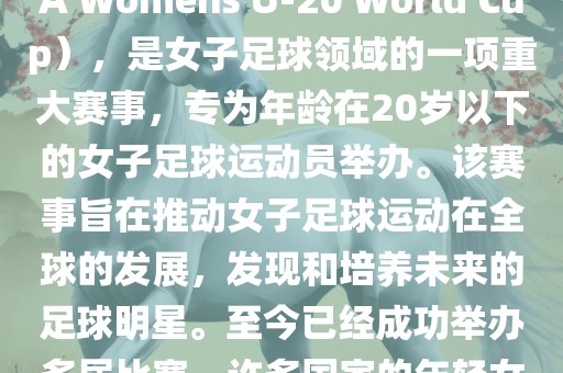 U-20女足世界杯，也被称为国际足联女子U-20世界杯（FIFA Womens U-20 World Cup），是女子足球领域的一项重大赛事，专为年龄在20岁以下的女子足球运动员举办。该赛事旨在推动女子足球运动在全球的发展，发现和培养未来的足球明星。至今已经成功举办多届比赛，许多国家的年轻女足运动员通过这一赛事获得了国际认可和赞誉。