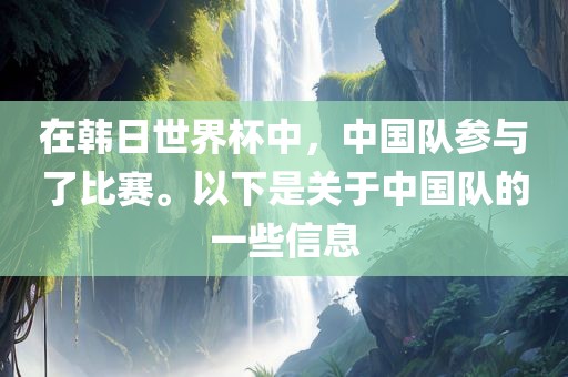 在韩日世界杯中，中国队参与了眉山市正发家政服务有限公司比赛。以下是关于中国队的一些信息