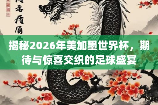 揭秘2026年美加墨世界杯，期待与惊喜交织的足球盛宴眉山市正发家政服务有限公司
