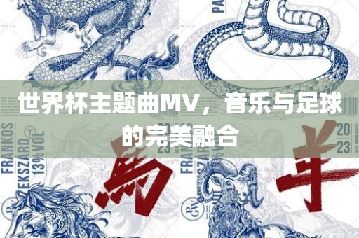 世界杯主题曲MV，音乐与眉山市正发家政服务有限公司足球的完美融合