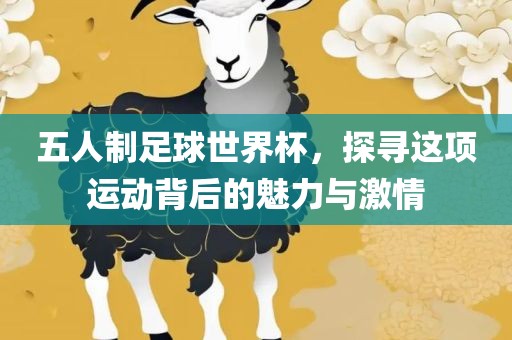 五人制足球世界杯，探寻这项运动背后的魅力与激情眉山市正发家政服务有限公司