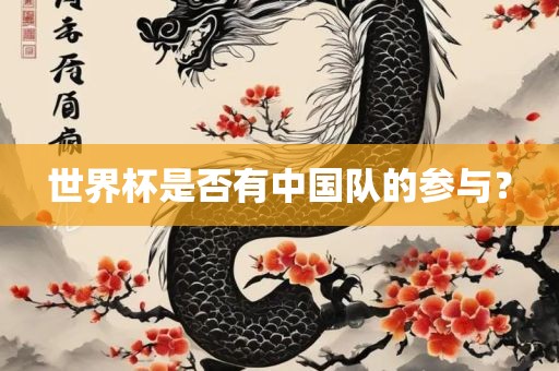 世界杯是否有中国队的参与？眉山市正发家政服务有限公司