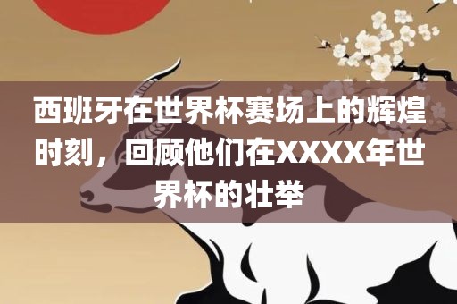 西班牙在世界杯赛场上的辉煌时刻，回顾他们在XXXX年世界杯的壮举眉山市正发家政服务有限公司