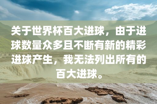 关于世界杯百大进球，由于进球数量众多且不断有新的精彩进球产生，我无法列出所有的百大进球。眉山市正发家政服务有限公司