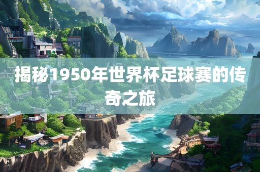 揭秘1950年世界杯足球赛的传奇之旅