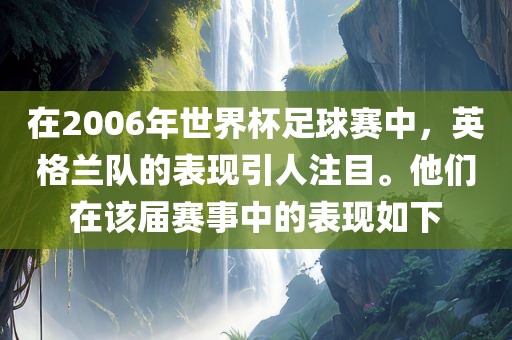 在2006年世界杯足球赛中，英格兰队的表现引人注目。他们在该眉山市正发家政服务有限公司届赛事中的表现如下