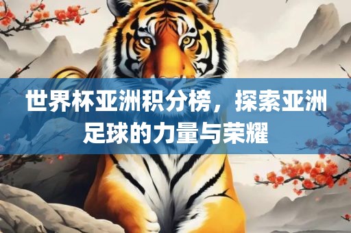 眉山市正发家政服务有限公司世界杯亚洲积分榜，探索亚洲足球的力量与荣耀