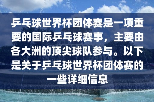 乒乓球世界杯团体赛是一项重要的国际乒乓球赛事，主要由各大洲的顶尖球队参与。以下是关于乒乓球世界杯团体赛的一些详细信息