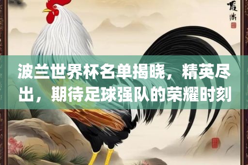 波兰世界杯名单揭晓，精英尽出，期待足球强队的荣耀时刻