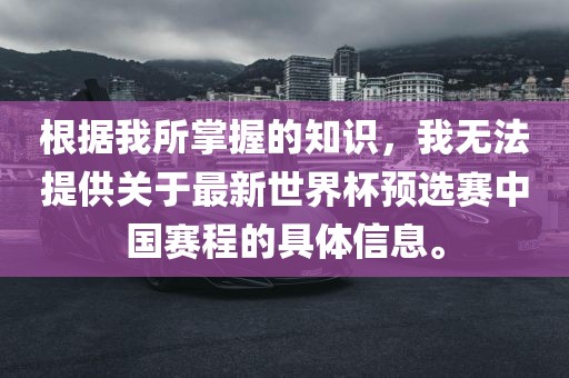 根据我所掌握的知识，我无法提供关于最新世界杯预选赛中国赛程的具体信息。眉山市正发家政服务有限公司
