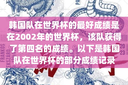 韩国队在世界杯的最好成绩是在2002年的世界杯，该队获得了第四名的成绩。以下是韩国队在世界杯的部分成绩记录