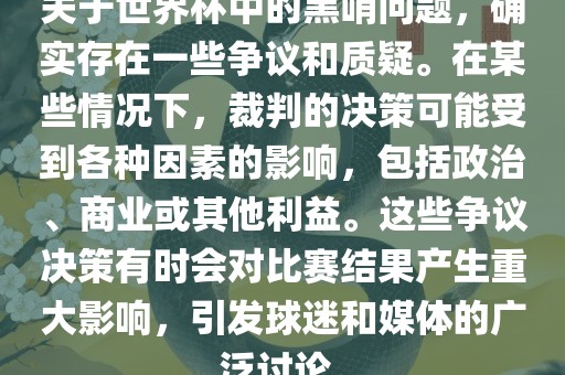 关于世界杯中的黑哨问题，确实存在一些争议和质疑。在某些情况下，裁判的决策可能受到各种因素的影响，包括政治、商业或其他利益。这些争议决策有时会对比赛结果产生重大影响，引发球迷和媒体的广泛讨论。眉山市正发家政服务有限公司
