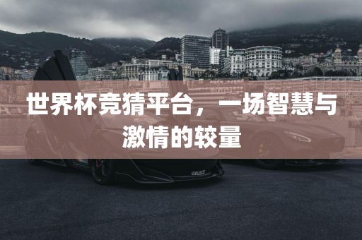 世界杯竞猜平台，一场智慧与激情的较量眉山市正发家政服务有限公司