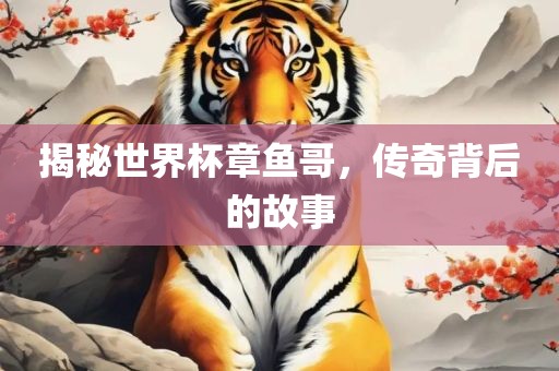 揭秘世界杯章鱼哥，传奇背后的故事