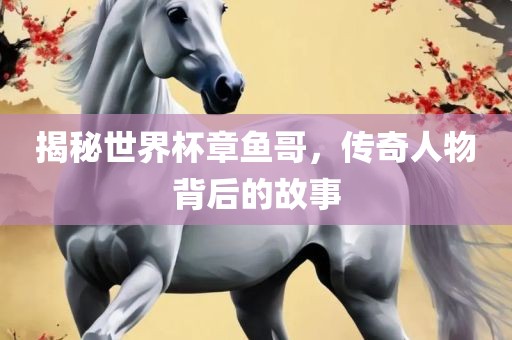 揭秘世界杯章鱼哥，传奇人物眉山市正发家政服务有限公司背后的故事