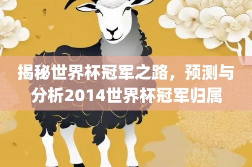 揭秘世界杯冠军之路，预测与分析2014世界杯冠军归属眉山市正发家政服务有限公司