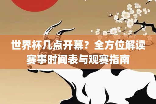 世界杯几点开幕？全方位解读赛事时间表与观赛指南