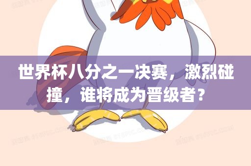 世界杯八分之一决赛，激烈碰撞，谁将成为晋级者？