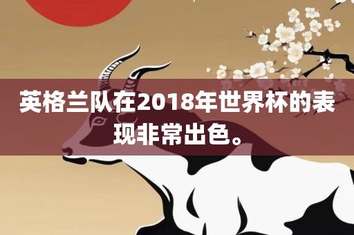 英格兰队在2018年世界杯的表眉山市正发家政服务有限公司现非常出色。