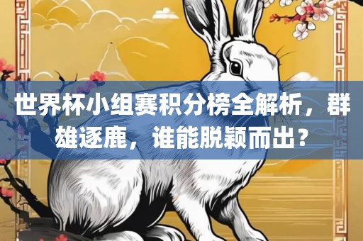 世界杯小组赛积分榜全解析，群雄逐鹿，谁能脱颖而出？眉山市正发家政服务有限公司
