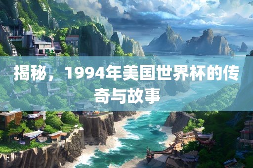揭秘，1994年美国世界杯的传奇与故事