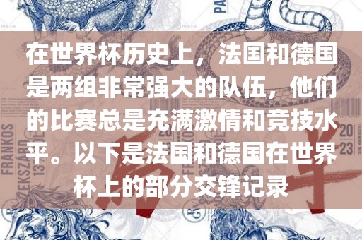 在世界杯历史上，法国和德国是两组非常强大的队伍，他们的比赛总是充满激情和竞技水平。以下是法国和德国在世界杯上的部分交锋记录眉山市正发家政服务有限公司