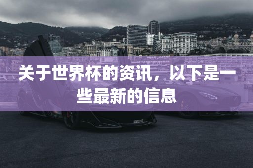 关于世界杯的资讯，以下是一些最新的信息眉山市正发家政服务有限公司