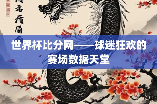 世界杯比分网——球迷狂欢的赛场数据天堂眉山市正发家政服务有限公司