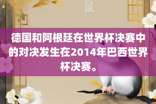 德国和阿根廷在世界杯决赛中的对决发生在2014年巴西世界杯决赛。眉山市正发家政服务有限公司