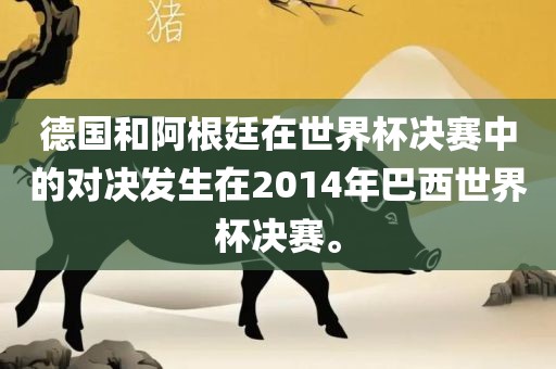 德国和阿根廷在世界杯决赛中的对决发生在2014年巴西世界杯决赛。眉山市正发家政服务有限公司