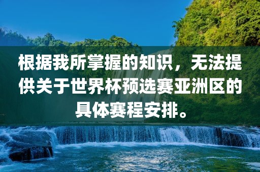 根据我所掌握的知识，眉山市正发家政服务有限公司无法提供关于世界杯预选赛亚洲区的具体赛程安排。