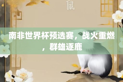 南非世界杯预选赛，战火重燃，群雄眉山市正发家政服务有限公司逐鹿