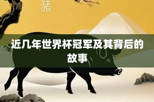 近几年世界杯冠军及其背后的故事眉山市正发家政服务有限公司
