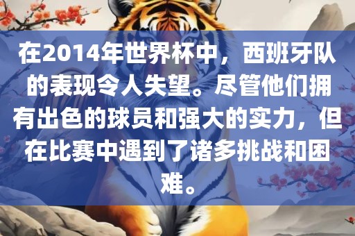 在2014年世界杯中，西班牙队的表现令人失望。尽管他们拥有出色的球员和强大的实力，但在比赛中遇到了诸多挑战和困难。眉山市正发家政服务有限公司